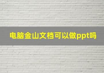 电脑金山文档可以做ppt吗