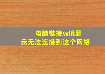 电脑链接wifi显示无法连接到这个网络