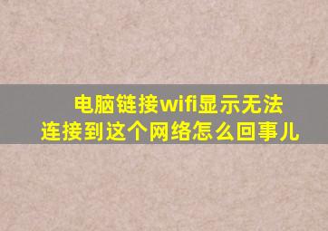 电脑链接wifi显示无法连接到这个网络怎么回事儿