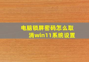 电脑锁屏密码怎么取消win11系统设置