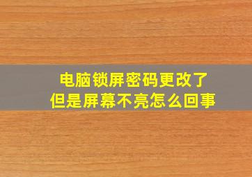 电脑锁屏密码更改了但是屏幕不亮怎么回事