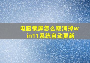 电脑锁屏怎么取消掉win11系统自动更新