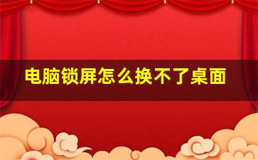 电脑锁屏怎么换不了桌面