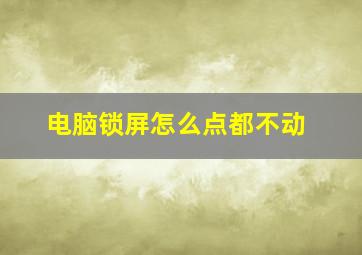 电脑锁屏怎么点都不动