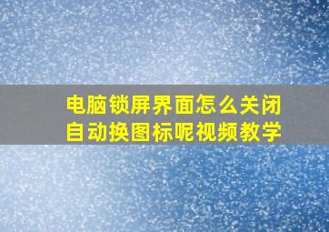 电脑锁屏界面怎么关闭自动换图标呢视频教学