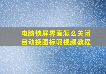 电脑锁屏界面怎么关闭自动换图标呢视频教程