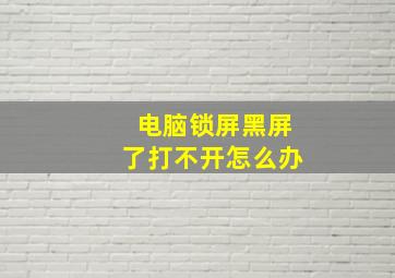 电脑锁屏黑屏了打不开怎么办