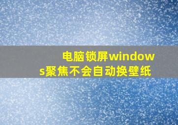 电脑锁屏windows聚焦不会自动换壁纸