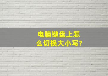 电脑键盘上怎么切换大小写?