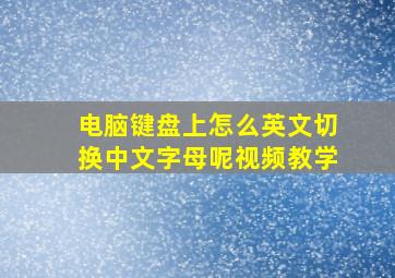 电脑键盘上怎么英文切换中文字母呢视频教学