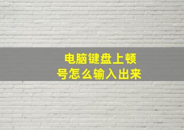 电脑键盘上顿号怎么输入出来