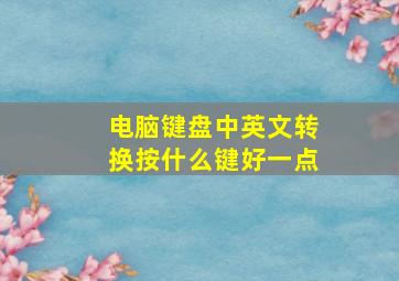 电脑键盘中英文转换按什么键好一点