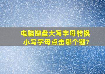 电脑键盘大写字母转换小写字母点击哪个键?