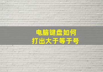 电脑键盘如何打出大于等于号