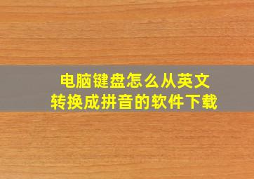 电脑键盘怎么从英文转换成拼音的软件下载