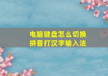 电脑键盘怎么切换拼音打汉字输入法