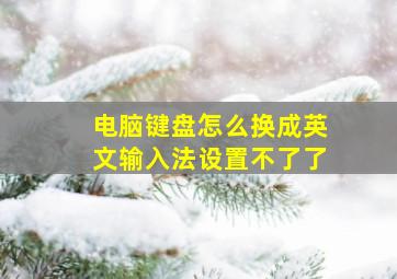 电脑键盘怎么换成英文输入法设置不了了