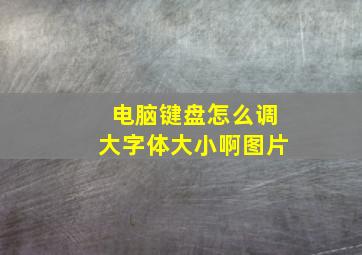 电脑键盘怎么调大字体大小啊图片