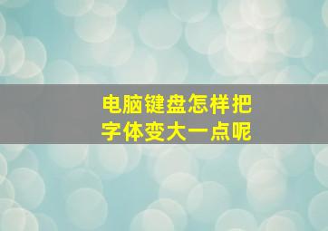 电脑键盘怎样把字体变大一点呢