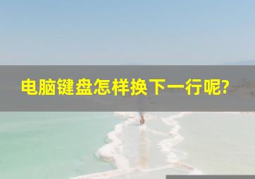 电脑键盘怎样换下一行呢?