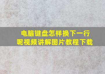 电脑键盘怎样换下一行呢视频讲解图片教程下载