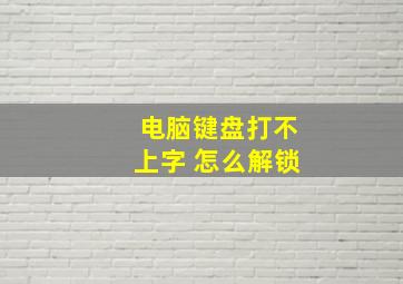 电脑键盘打不上字 怎么解锁