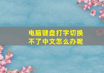 电脑键盘打字切换不了中文怎么办呢