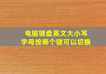 电脑键盘英文大小写字母按哪个键可以切换