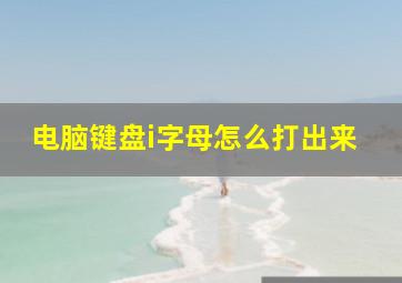 电脑键盘i字母怎么打出来