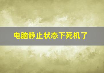 电脑静止状态下死机了