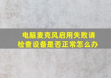 电脑麦克风启用失败请检查设备是否正常怎么办