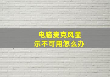 电脑麦克风显示不可用怎么办