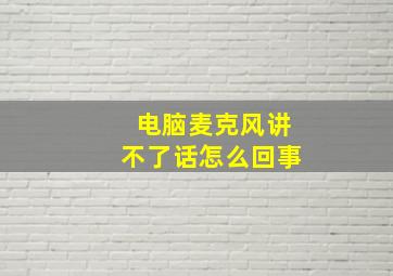 电脑麦克风讲不了话怎么回事