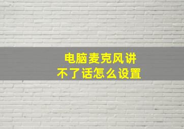 电脑麦克风讲不了话怎么设置