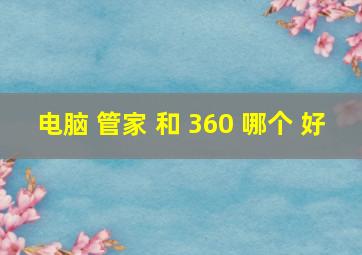 电脑 管家 和 360 哪个 好