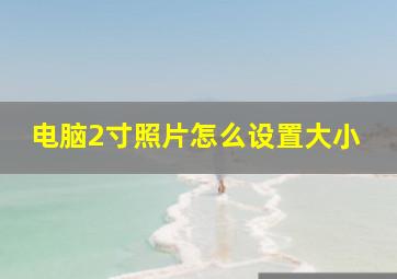 电脑2寸照片怎么设置大小