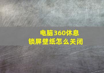 电脑360休息锁屏壁纸怎么关闭