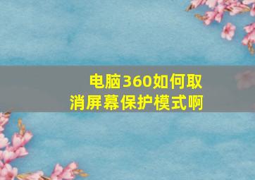 电脑360如何取消屏幕保护模式啊