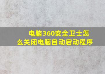 电脑360安全卫士怎么关闭电脑自动启动程序