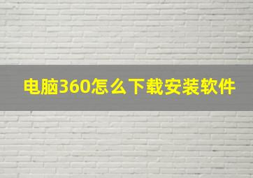 电脑360怎么下载安装软件