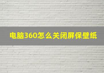 电脑360怎么关闭屏保壁纸