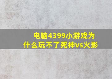 电脑4399小游戏为什么玩不了死神vs火影