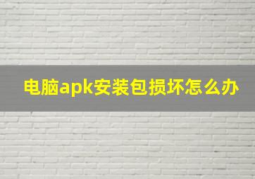 电脑apk安装包损坏怎么办