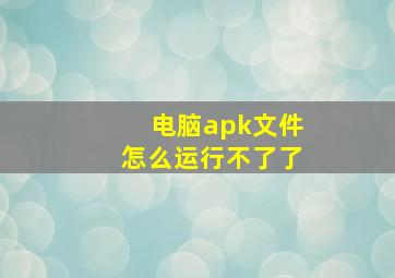 电脑apk文件怎么运行不了了