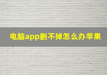 电脑app删不掉怎么办苹果