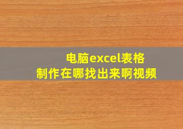 电脑excel表格制作在哪找出来啊视频