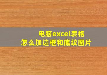 电脑excel表格怎么加边框和底纹图片