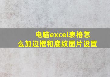 电脑excel表格怎么加边框和底纹图片设置