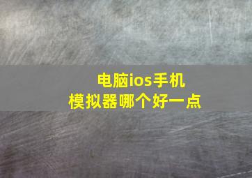 电脑ios手机模拟器哪个好一点