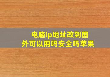 电脑ip地址改到国外可以用吗安全吗苹果